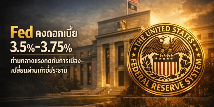 Fed คงดอกเบี้ย 3.5%-3.75% ท่ามกลางแรงกดดันการเมือง-เปลี่ยนผ่านเก้าอี้ประธาน