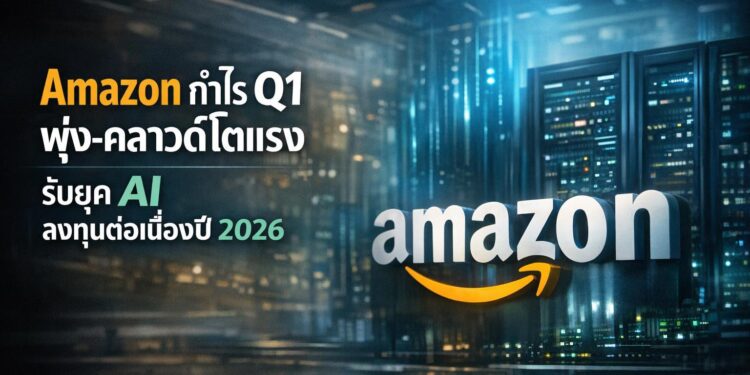 Amazon กำไร Q1 พุ่ง-คลาวด์โตแรง รับยุค AI ลงทุนต่อเนื่องปี 2026