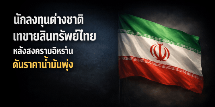 นักลงทุนต่างชาติเทขายสินทรัพย์ไทย หลังสงครามอิหร่านดันราคาน้ำมันพุ่ง
