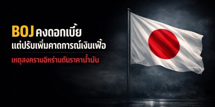 BOJ คงดอกเบี้ยแต่ปรับเพิ่มคาดการณ์เงินเฟ้อ เหตุสงครามอิหร่านดันราคาน้ำมัน