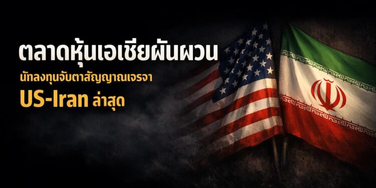 ตลาดหุ้นเอเชียผันผวน นักลงทุนจับตาสัญญาณเจรจา US-Iran ล่าสุด