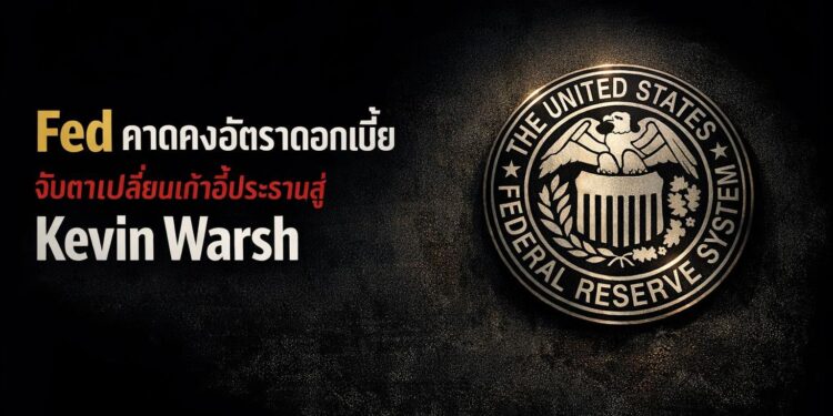 Fed คาดคงอัตราดอกเบี้ย จับตาเปลี่ยนเก้าอี้ประธานสู่ Kevin Warsh